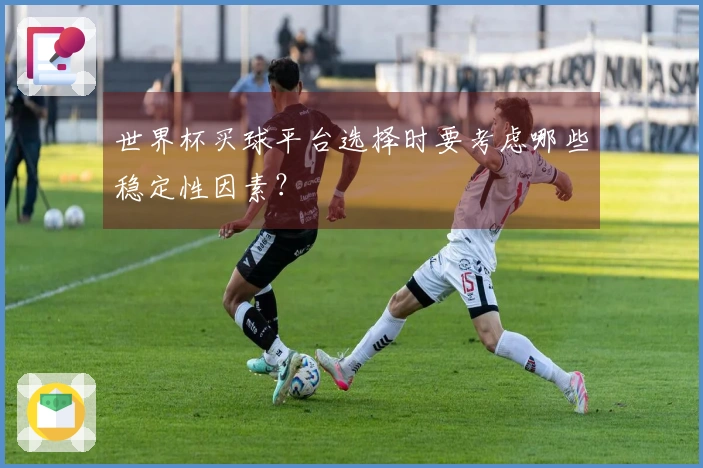 世界杯买球平台选择时要考虑哪些稳定性因素？