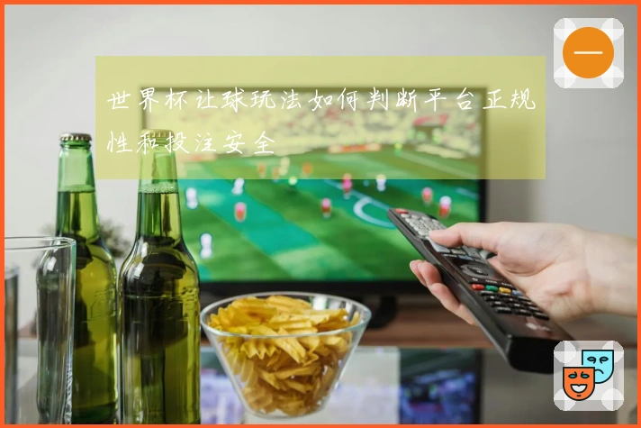 世界杯让球玩法如何判断平台正规性和投注安全