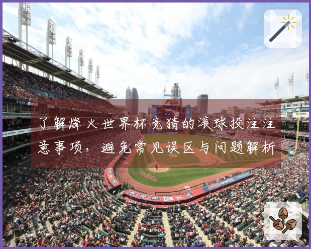 了解烽火世界杯竞猜的滚球投注注意事项，避免常见误区与问题解析