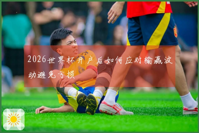 2026世界杯开户后如何应对输赢波动避免亏损