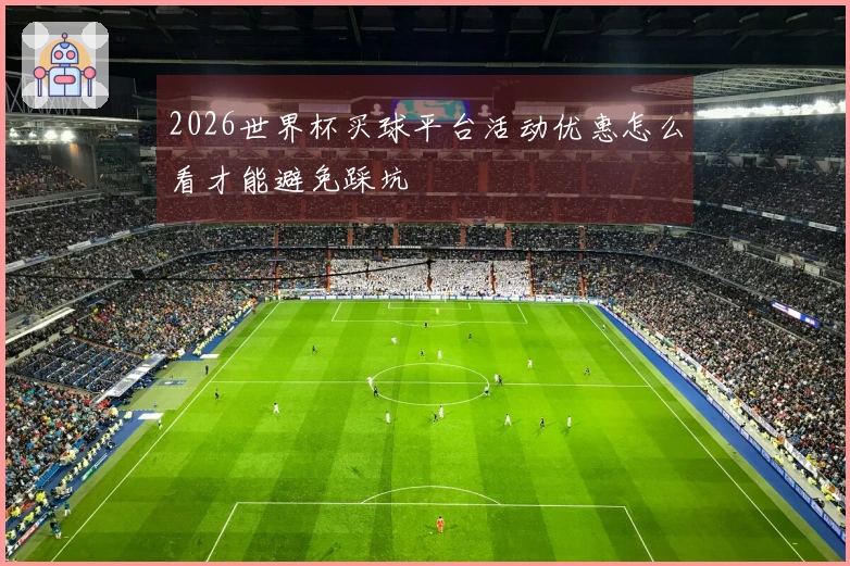 2026世界杯买球平台活动优惠怎么看才能避免踩坑