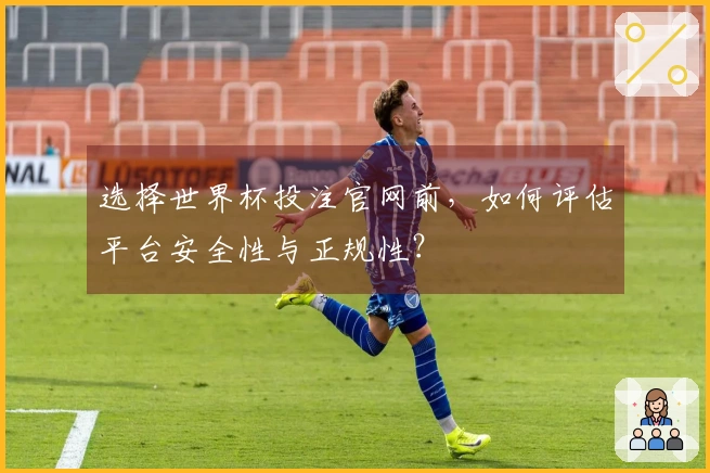 选择世界杯投注官网前，如何评估平台安全性与正规性？
